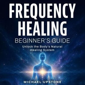 Frequency Healing Beginners Guide, Michael Upstone
