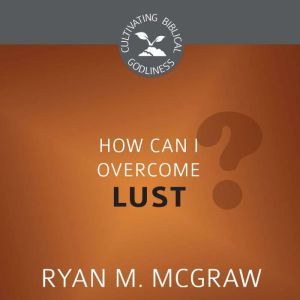 How Can I Overcome Lust?, Ryan M. McGraw