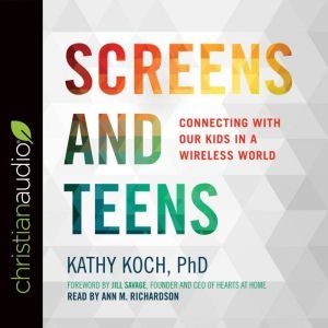 Screens and Teens, Kathy Koch, PhD