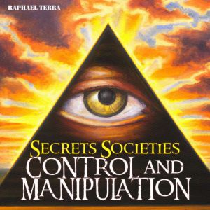 Secret Societies Control and Manipul..., Raphael Terra