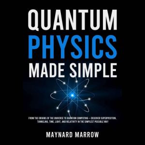 Quantum Physics Made Simple: From the Origins of the Universe to Quantum Computing  Discover Superposition, Tunneling, Time, L