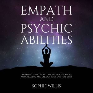 Empath and Psychic Abilities: Develop Telepathy, Intuition, Clairvoyance, Aura Reading, and Unlock Your Spiritual Gifts