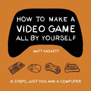 How to Make a Video Game All By Yours..., Matt Hackett