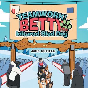 Teamwork! Betty the Iditarod Sled Dog..., Jack Rotifer