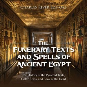 The Funerary Texts and Spells of Anci..., Charles River Editors