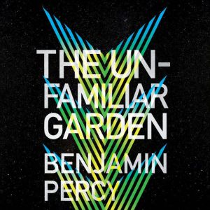 The Unfamiliar Garden, Benjamin Percy