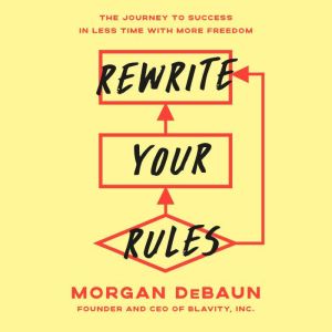 Rewrite Your Rules: The Journey to Success in Less Time with More Freedom