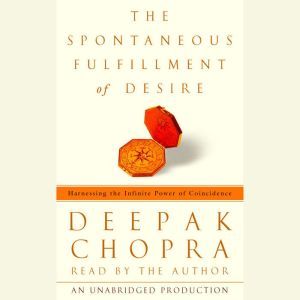 The Spontaneous Fulfillment of Desire: Harnessing the Infinite Power of Coincidence, Deepak Chopra, M.D.