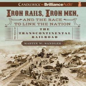Iron Rails, Iron Men, and the Race to..., Martin W. Sandler