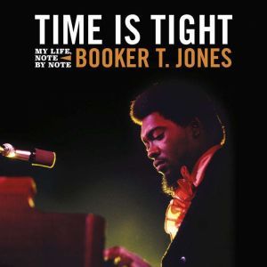 Time Is Tight: My Life, Note by Note, Booker T. Jones