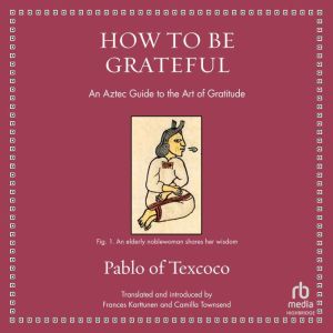 How to Be Grateful: An Aztec Guide to the Art of Gratitude