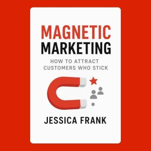 Magnetic Marketing: How to Attract Customers Who Stick