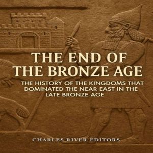 The End of the Bronze Age: The History of the Kingdoms that Dominated the Near East in the Late Bronze Age