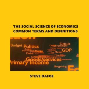THE SOCIAL SCIENCE OF ECONOMICS COMMON TERMS AND DEFINITIONS