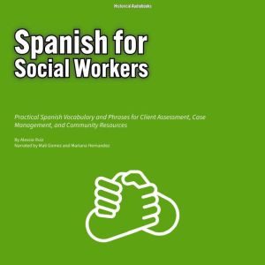 Spanish for Social Workers: Practical Spanish Vocabulary and Phrases for Client Assessment, Case Management, and Community Res