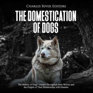Domestication of Dogs, The The Histo..., Charles River Editors