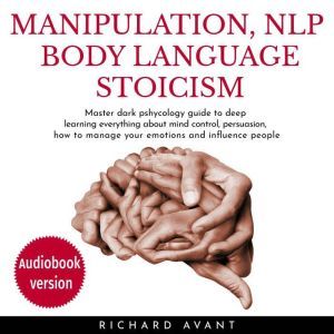 Manipulation Nlp Body Language Stoicism: Master dark psychology guide to deep learning everything about mind control, persuasion, how to manage your emotions and influence people, Richard Avant