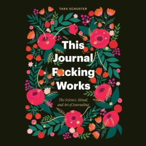 This Journal F*cking Works: The Science, Ritual, and Art of Journaling