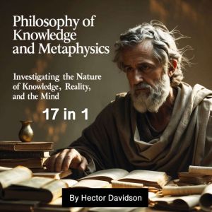 Philosophy of Knowledge and Metaphysics: Investigating the Nature of Knowledge, Reality, and the Mind (17 in 1)