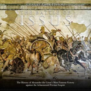Battle of Issus, The: The History of Alexander the Great�s Most Famous Victory against the Achaemenid Persian Empire, Charles River Editors