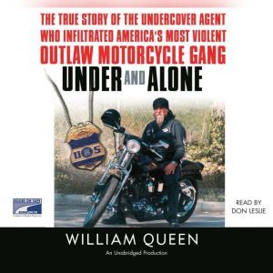 Under and Alone The True Story of the Undercover Agent Who Infiltrated America's Most Violent Outlaw Motorcycle Gang, William Queen