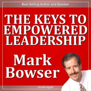 The Keys to Empowered Leadership, Mark Bowser