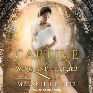 A Captive of Wing and Feather: A Retelling of Swan Lake, Melanie Cellier
