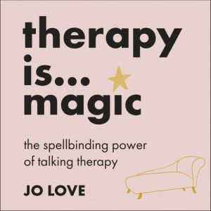 Therapy is... Magic: An essential guide to the ups, downs and life-changing experiences of talking therapy