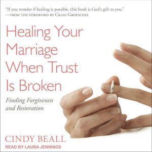 Healing Your Marriage When Trust Is Broken: Finding Forgiveness and Restoration, Cindy Beall