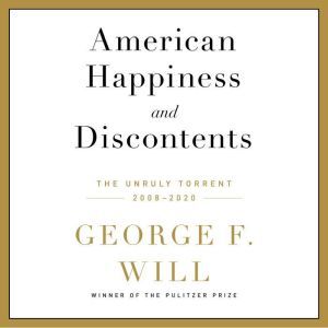 American Happiness and Discontents: The Unruly Torrent, 2008-2020, George F. Will