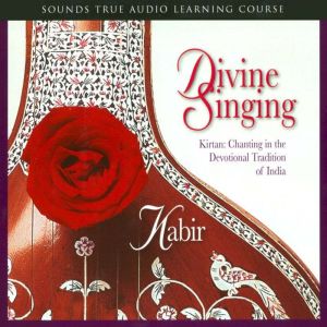 Divine Singing: Kirtan: Chanting in the Devotional Tradition of India
