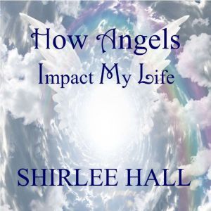 How Angels Impact My Life, Shirlee Hall