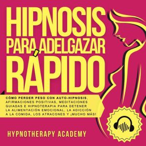 Hipnosis Para Adelgazar R¡pido: Cmo Perder Peso Con Auto-Hipnosis, Afirmaciones Positivas, Meditaciones Guiadas E Hipnoterapia