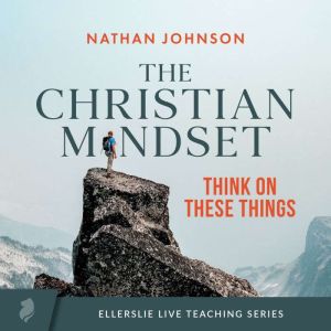 The Christian Mindset: Think On These Things