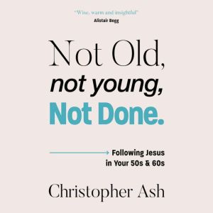 Not Old, Not Young, Not Done: Following Jesus in your 50s and 60s