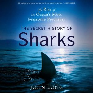 The Secret History of Sharks: The Rise of the Ocean's Most Fearsome Predators