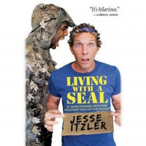 Living with a SEAL 31 Days Training with the Toughest Man on the Planet, Jesse Itzler