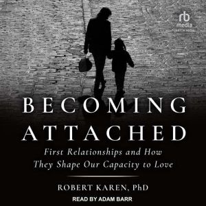 Becoming Attached: First Relationships and How They Shape Our Capacity to Love