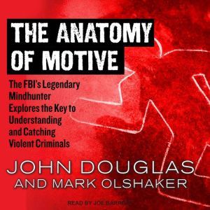 The Anatomy of Motive The FBI’s Legendary Mindhunter Explores the Key to Understanding and Catching Violent Criminals , John Douglas