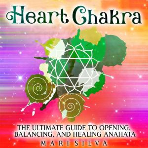 Heart Chakra The Ultimate Guide to O..., Mari Silva