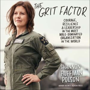 The Grit Factor: Courage, Resilience, and Leadership in the Most Male-Dominated Organization in the World, Shannon Huffman Polson