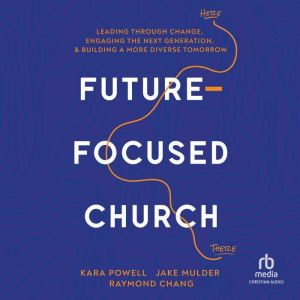 Future-Focused Church: Leading through Change, Engaging the Next Generation, and Building a More Diverse Tomorrow