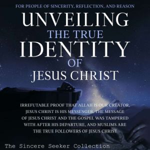 Unveiling The True Identity of Jesus ..., The Sincere Seeker Collection