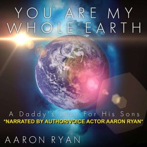 You are my whole Earth: A Daddy's love for his Sons