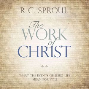 The Work of Christ: What the Events of Jesus' Life Mean for You