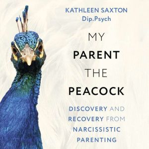 My Parent the Peacock: Discovery and Recovery from Narcissistic Parenting