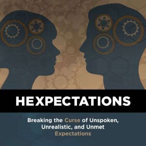 Hexpectations: Breaking the Curse of Unspoken, Unrealistic, and Unmet Expectations