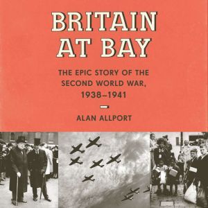 Britain at Bay The Epic Story of the Second World War, 1938-1941, Alan Allport