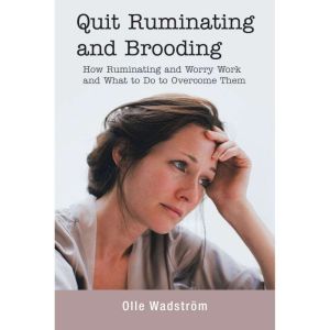 Quit Ruminating and Brooding: How Ruminating and Worry Work and What to Do to Overcome Them