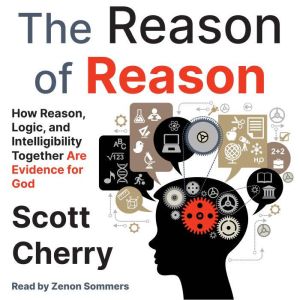 The Reason of Reason: How Reason, Logic, and Intelligibility Together Are Evidence for God